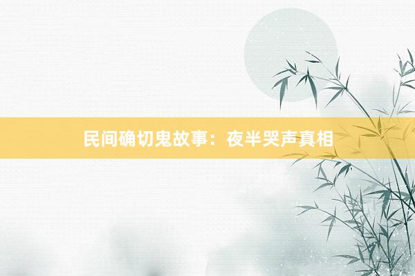民间确切鬼故事:夜半哭声真相