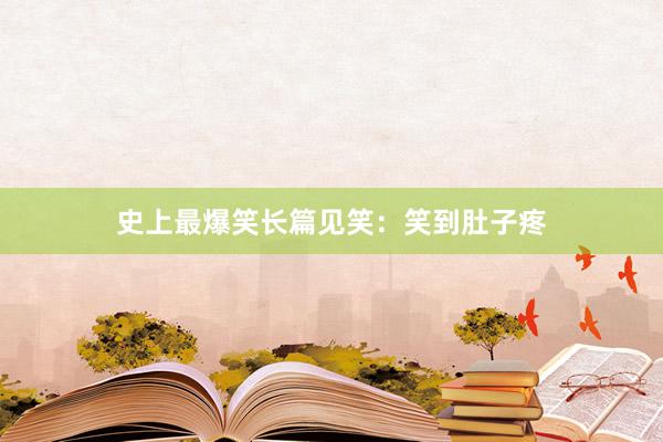 史上最爆笑长篇见笑:笑到肚子疼