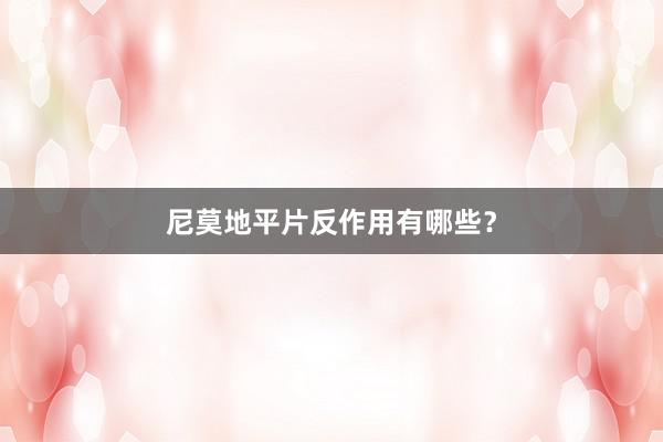 尼莫地平片反作用有哪些?